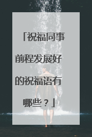 祝福同事前程发展好的祝福语有哪些？