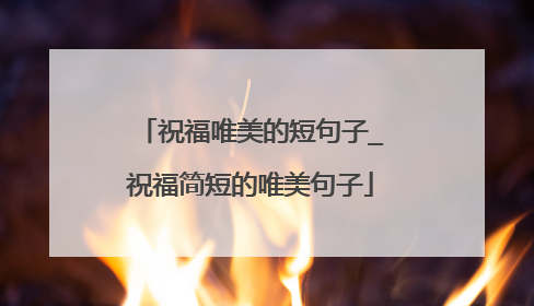 祝福唯美的短句子_祝福简短的唯美句子