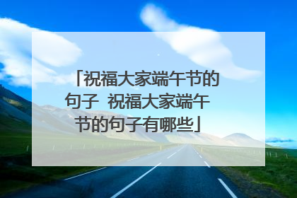 祝福大家端午节的句子 祝福大家端午节的句子有哪些