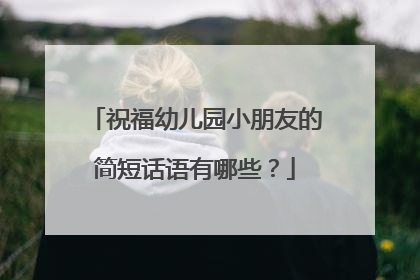 祝福幼儿园小朋友的简短话语有哪些？