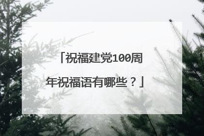 祝福建党100周年祝福语有哪些？