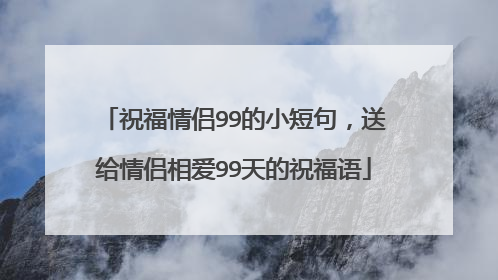 祝福情侣99的小短句，送给情侣相爱99天的祝福语