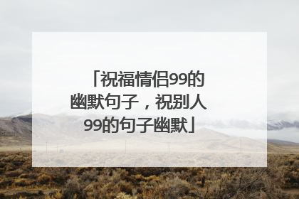 祝福情侣99的幽默句子，祝别人99的句子幽默