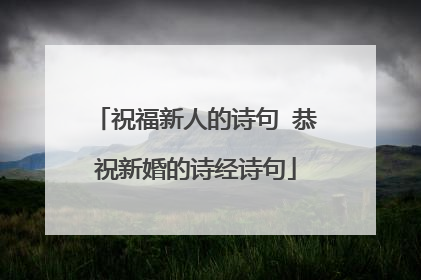 祝福新人的诗句 恭祝新婚的诗经诗句