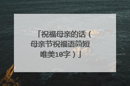 祝福母亲的话（母亲节祝福语简短唯美10字）