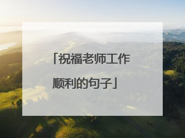 祝福老师工作顺利的句子