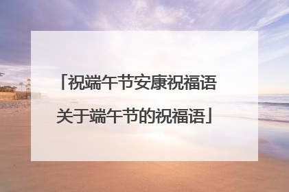 祝端午节安康祝福语 关于端午节的祝福语
