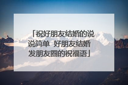 祝好朋友结婚的说说简单 好朋友结婚发朋友圈的祝福语
