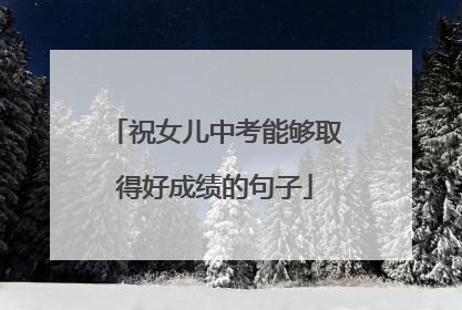 祝女儿中考能够取得好成绩的句子