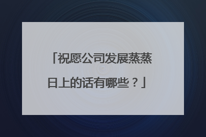 祝愿公司发展蒸蒸日上的话有哪些？