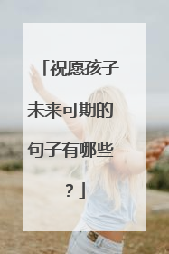祝愿孩子未来可期的句子有哪些？