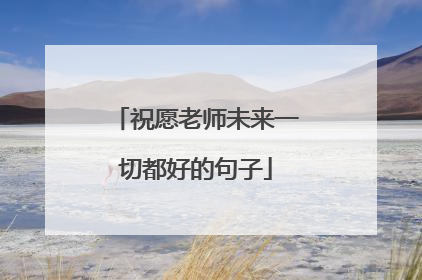 祝愿老师未来一切都好的句子