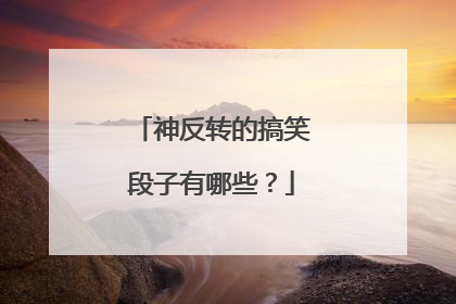 神反转的搞笑段子有哪些？