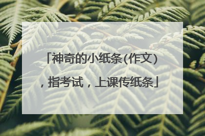 神奇的小纸条(作文)，指考试，上课传纸条