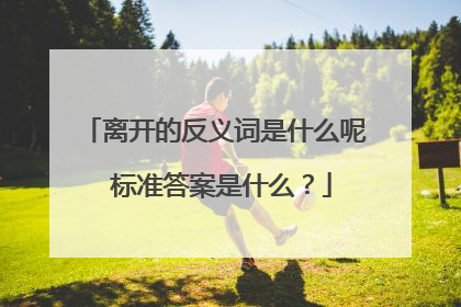 离开的反义词是什么呢 标准答案是什么？