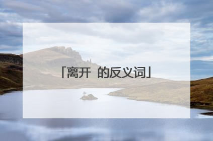 离开 的反义词