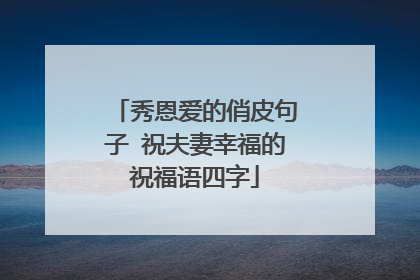 秀恩爱的俏皮句子 祝夫妻幸福的祝福语四字