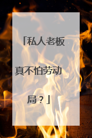 私人老板真不怕劳动局？