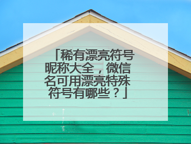 稀有漂亮符号昵称大全，微信名可用漂亮特殊符号有哪些？