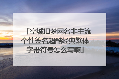 空城旧梦网名非主流个性签名超酷经典繁体字带符号怎么写啊