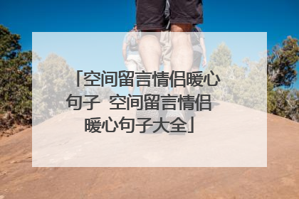 空间留言情侣暖心句子 空间留言情侣暖心句子大全