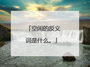空闲的反义词是什么。