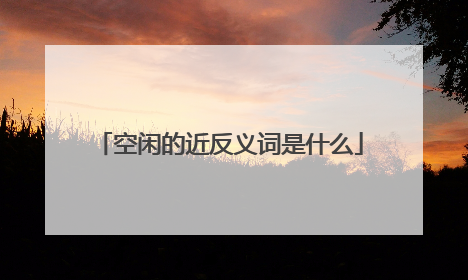 空闲的近反义词是什么