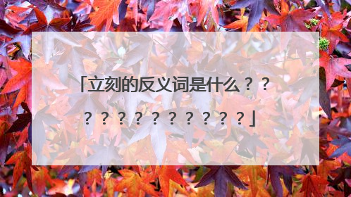 立刻的反义词是什么？？？？？？？？？？？？