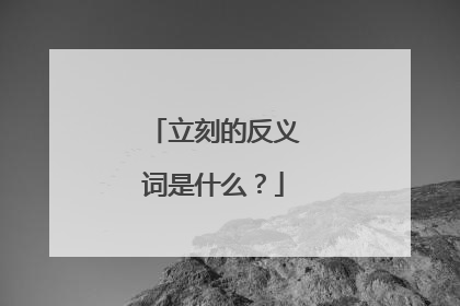 立刻的反义词是什么？