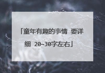 童年有趣的事情 要详细 20~30字左右