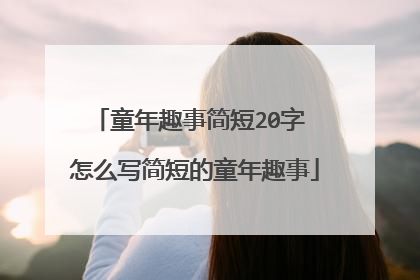 童年趣事简短20字 怎么写简短的童年趣事