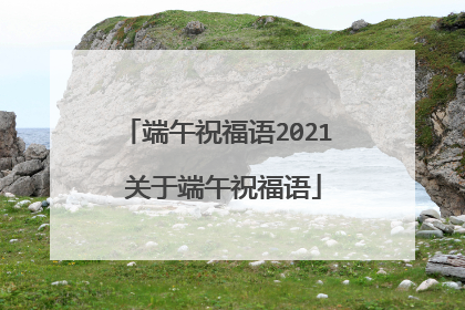端午祝福语2021 关于端午祝福语