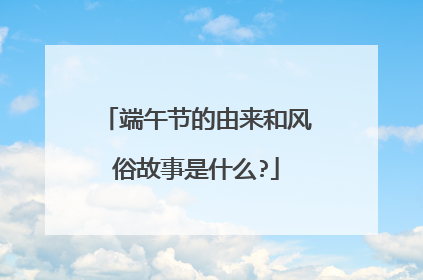端午节的由来和风俗故事是什么?