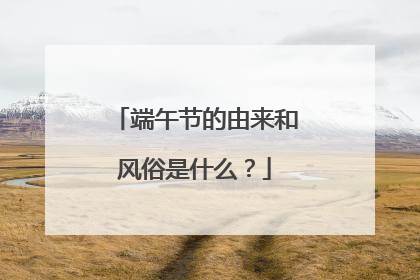 端午节的由来和风俗是什么？