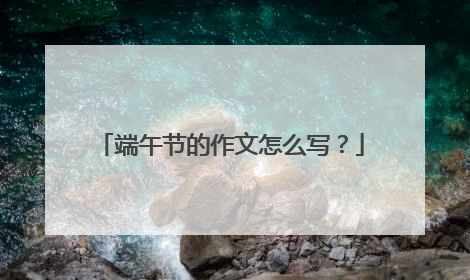 端午节的作文怎么写?
