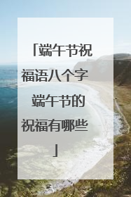 端午节祝福语八个字 端午节的祝福有哪些