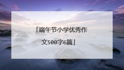 端午节小学优秀作文500字6篇