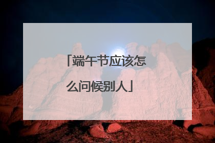 端午节应该怎么问候别人