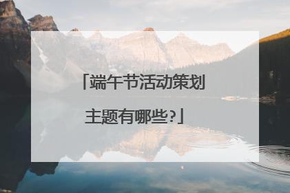 端午节活动策划主题有哪些?