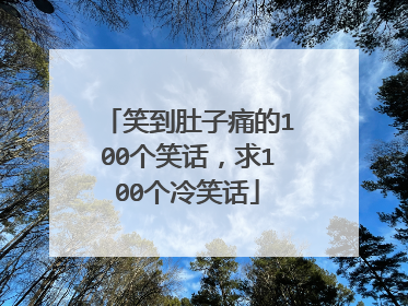 笑到肚子痛的100个笑话，求100个冷笑话