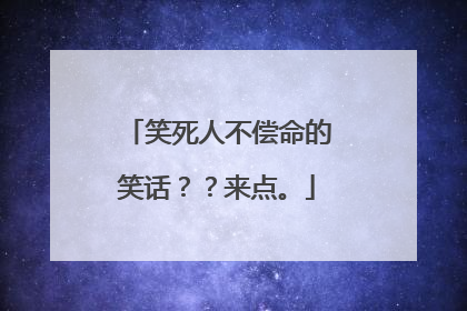 笑死人不偿命的笑话？？来点。