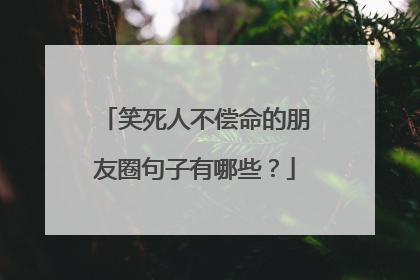 笑死人不偿命的朋友圈句子有哪些？