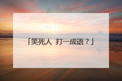 笑死人 打一成语？