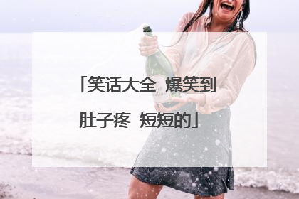 笑话大全 爆笑到肚子疼 短短的