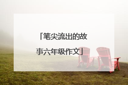 笔尖流出的故事六年级作文