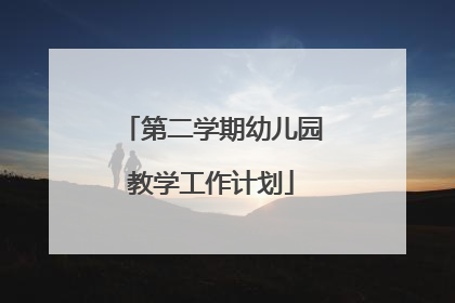 第二学期幼儿园教学工作计划
