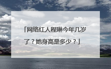 网络红人程琳今年几岁了?她身高是多少?