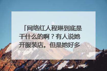 网络红人程琳到底是干什么的啊？有人说她开服装店。但是她好多照片都是在LV香奈儿买超多东西。