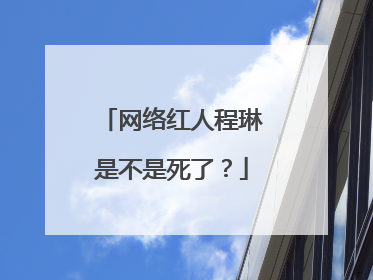 网络红人程琳是不是死了?