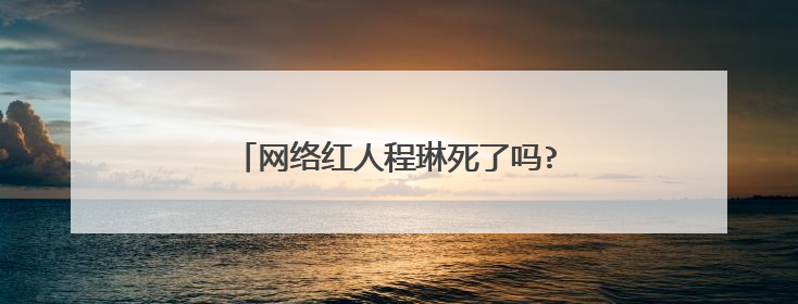 网络红人程琳死了吗? 最新最全的照片资料